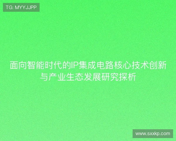 面向智能时代的IP集成电路核心技术创新与产业生态发展研究探析